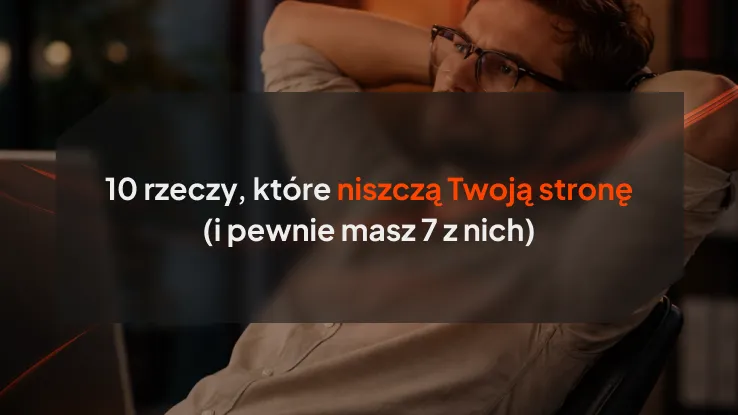 10 rzeczy, które niszczą Twoją stronę (i pewnie masz 7 z nich)