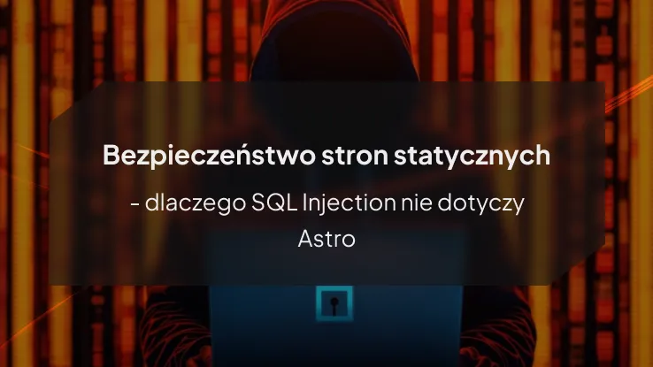 Bezpieczeństwo stron statycznych - dlaczego SQL Injection nie dotyczy Astro