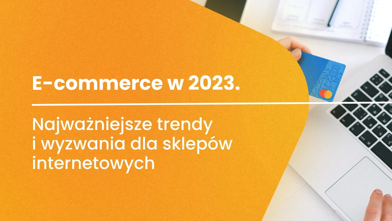 E-commerce w 2023. Najważniejsze trendy i wyzwania dla sklepów internetowych