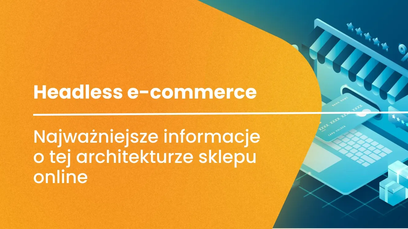 Headless e-commerce – najważniejsze informacje o tej architekturze sklepu online