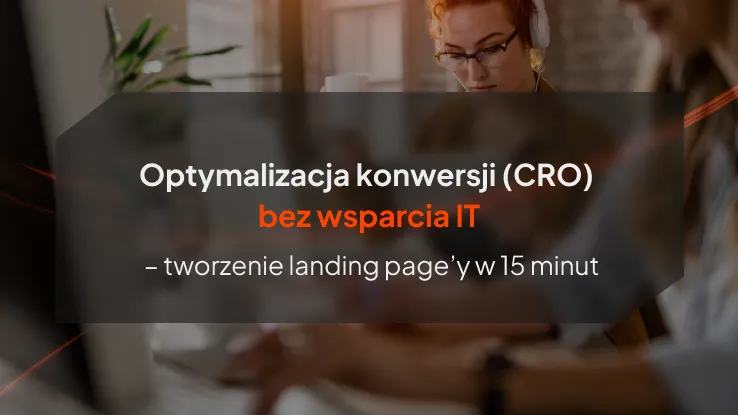 Optymalizacja konwersji (CRO) bez wsparcia IT - tworzenie landing page’y w 15 minut