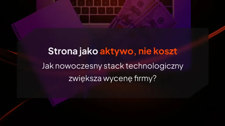 Strona jako aktywo, nie koszt. Jak nowoczesny stack technologiczny zwiększa wycenę firmy?
