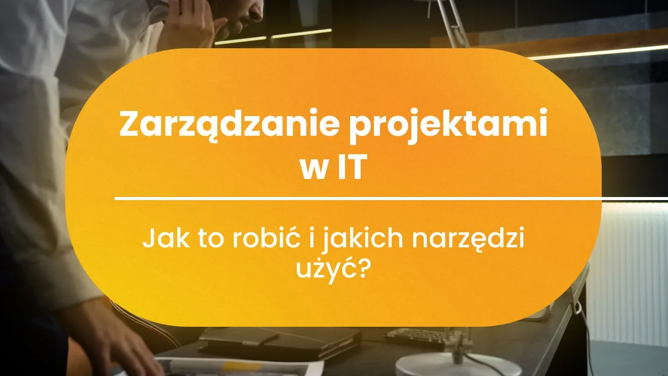 Zarządzanie projektami w IT. Jak to robić i jakich narzędzi użyć?